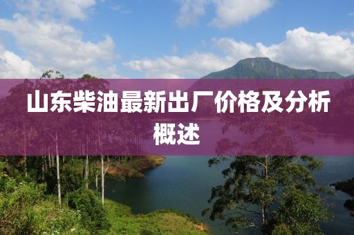 山東柴油最新出廠價格及分析概述