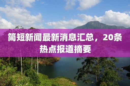 簡短新聞最新消息匯總，20條熱點報道摘要