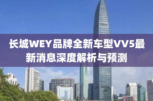 長城WEY品牌全新車型VV5最新消息深度解析與預(yù)測(cè)