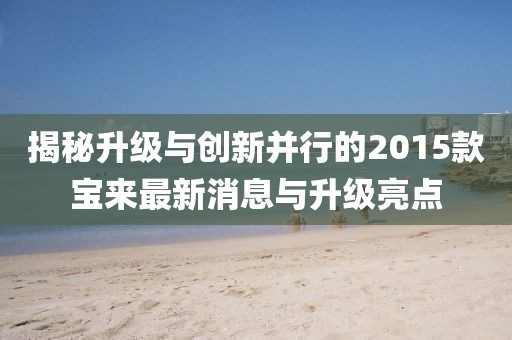 揭秘升級與創(chuàng)新并行的2015款寶來最新消息與升級亮點