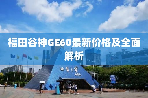 福田谷神GE60最新價(jià)格及全面解析