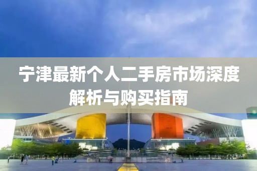 寧津最新個人二手房市場深度解析與購買指南