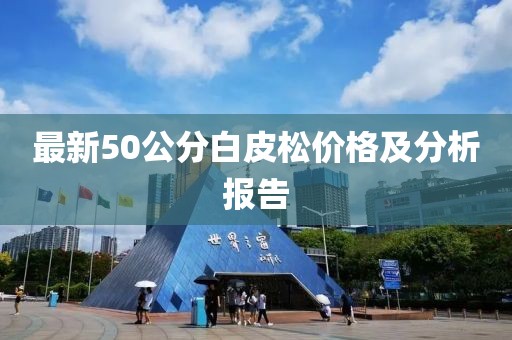 最新50公分白皮松價(jià)格及分析報(bào)告