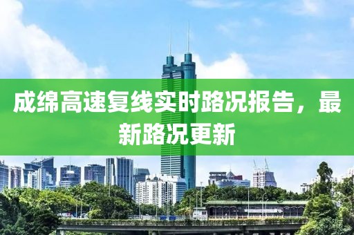 成綿高速?gòu)?fù)線實(shí)時(shí)路況報(bào)告，最新路況更新