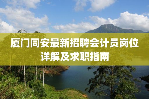 廈門同安最新招聘會計員崗位詳解及求職指南