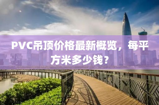 PVC吊頂價格最新概覽，每平方米多少錢？