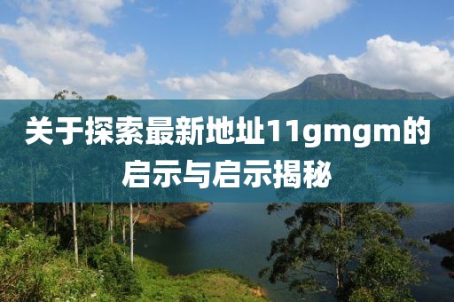 關(guān)于探索最新地址11gmgm的啟示與啟示揭秘