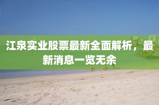 江泉實(shí)業(yè)股票最新全面解析，最新消息一覽無余