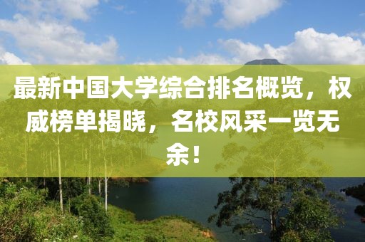 最新中國大學(xué)綜合排名概覽，權(quán)威榜單揭曉，名校風(fēng)采一覽無余！