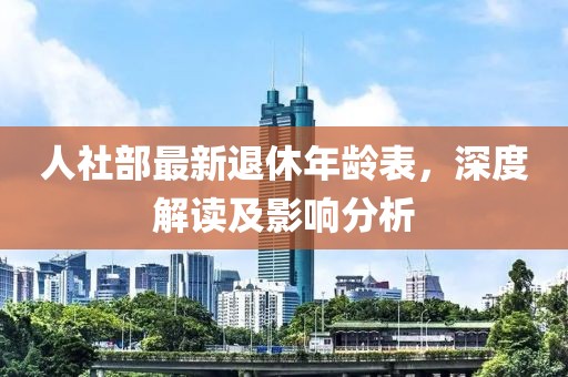 人社部最新退休年齡表，深度解讀及影響分析