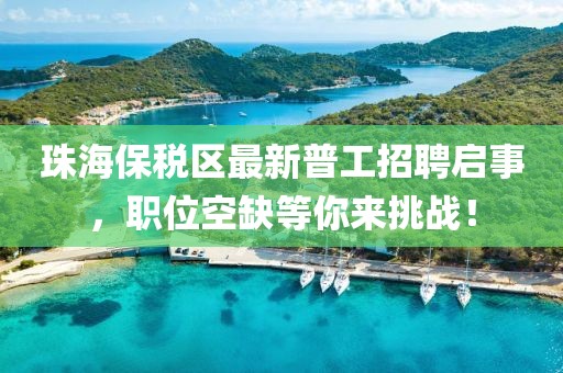 珠海保稅區(qū)最新普工招聘啟事，職位空缺等你來(lái)挑戰(zhàn)！