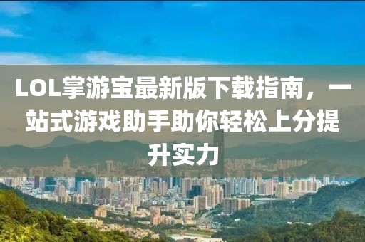 LOL掌游寶最新版下載指南，一站式游戲助手助你輕松上分提升實力