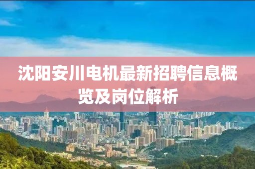 沈陽安川電機(jī)最新招聘信息概覽及崗位解析