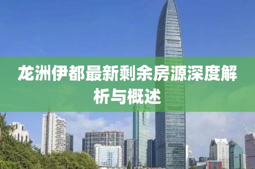 龍洲伊都最新剩余房源深度解析與概述