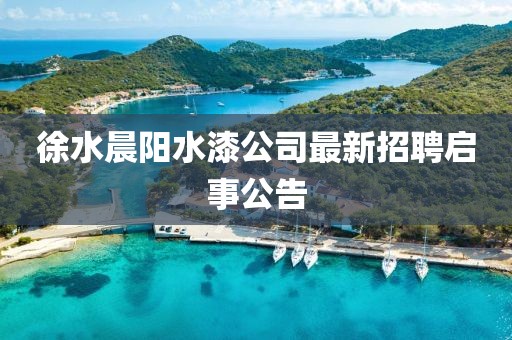 徐水晨陽水漆公司最新招聘啟事公告