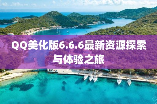 QQ美化版6.6.6最新資源探索與體驗(yàn)之旅