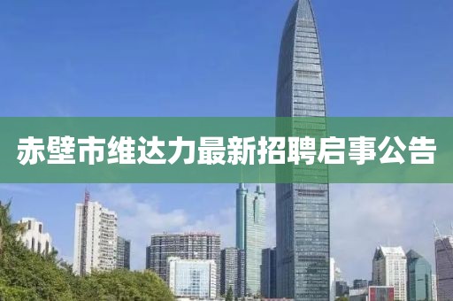 赤壁市維達(dá)力最新招聘啟事公告