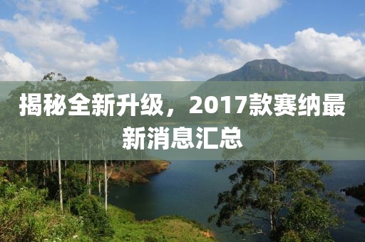 揭秘全新升級，2017款賽納最新消息匯總