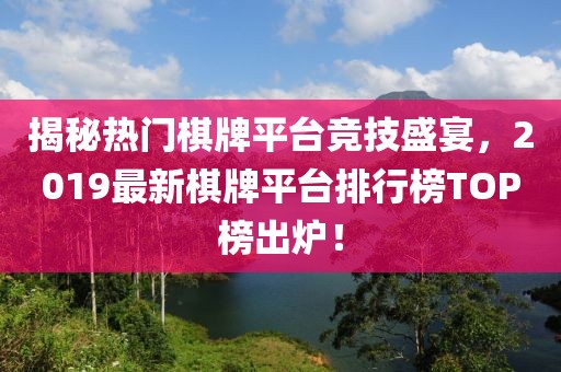 揭秘?zé)衢T棋牌平臺(tái)競技盛宴，2019最新棋牌平臺(tái)排行榜TOP榜出爐！