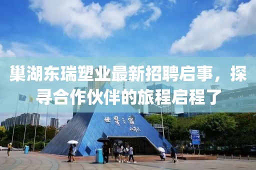 巢湖東瑞塑業(yè)最新招聘啟事，探尋合作伙伴的旅程啟程了