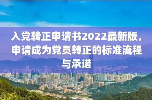 入黨轉(zhuǎn)正申請書2022最新版，申請成為黨員轉(zhuǎn)正的標(biāo)準(zhǔn)流程與承諾