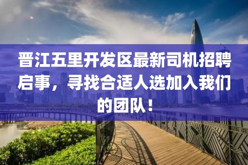 晉江五里開發(fā)區(qū)最新司機(jī)招聘啟事，尋找合適人選加入我們的團(tuán)隊(duì)！