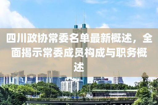 四川政協(xié)常委名單最新概述，全面揭示常委成員構成與職務概述