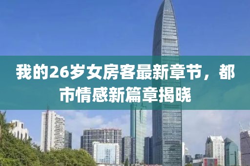 我的26歲女房客最新章節(jié)，都市情感新篇章揭曉