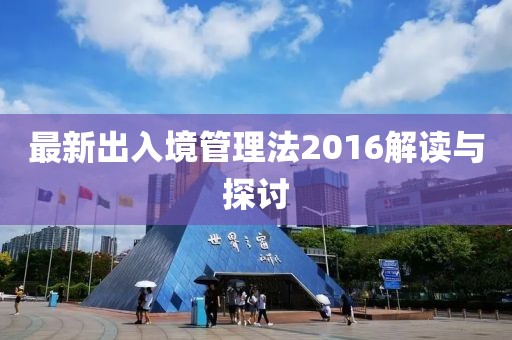 最新出入境管理法2016解讀與探討