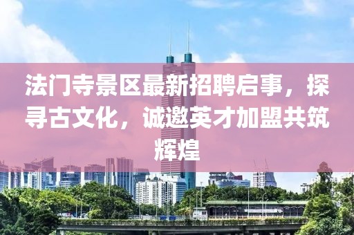 法門寺景區(qū)最新招聘啟事，探尋古文化，誠(chéng)邀英才加盟共筑輝煌