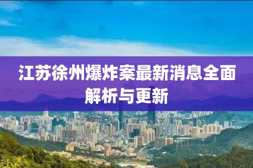 江蘇徐州爆炸案最新消息全面解析與更新