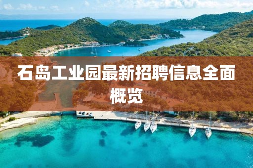 石島工業(yè)園最新招聘信息全面概覽