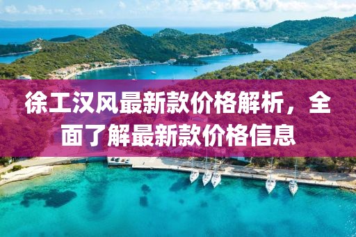 徐工漢風最新款價格解析，全面了解最新款價格信息