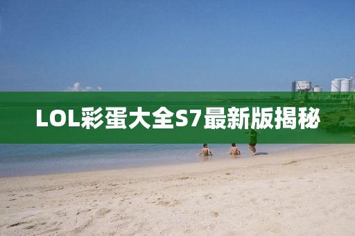 LOL彩蛋大全S7最新版揭秘