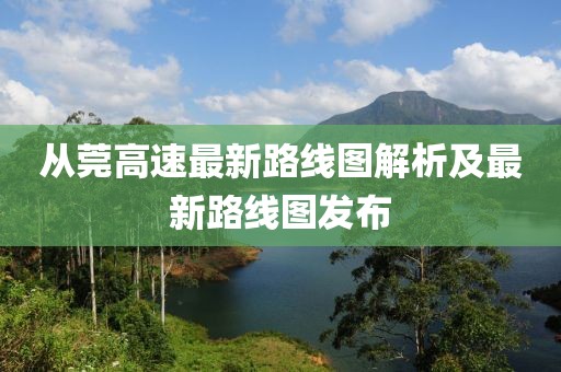 從莞高速最新路線圖解析及最新路線圖發(fā)布