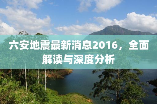 六安地震最新消息2016，全面解讀與深度分析