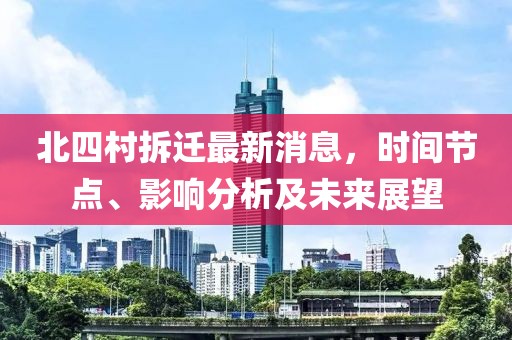 北四村拆遷最新消息，時間節(jié)點、影響分析及未來展望