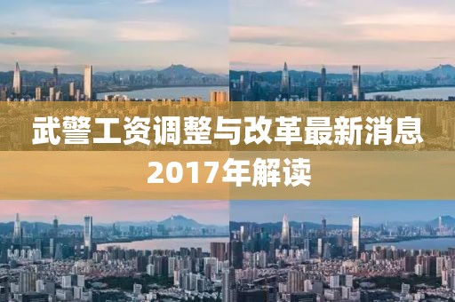 武警工資調(diào)整與改革最新消息2017年解讀