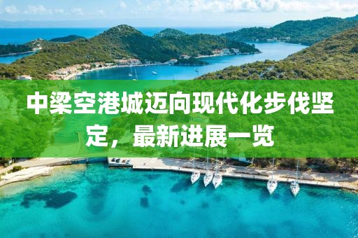 中梁空港城邁向現(xiàn)代化步伐堅定，最新進展一覽