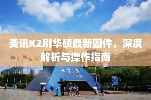 斐訊K2刷華碩最新固件，深度解析與操作指南