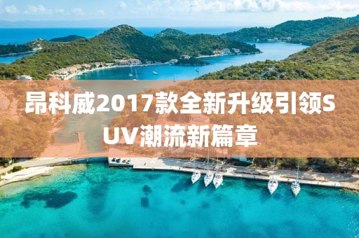 昂科威2017款全新升級引領(lǐng)SUV潮流新篇章