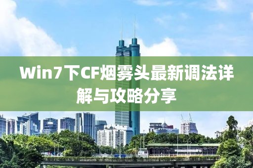 Win7下CF煙霧頭最新調法詳解與攻略分享