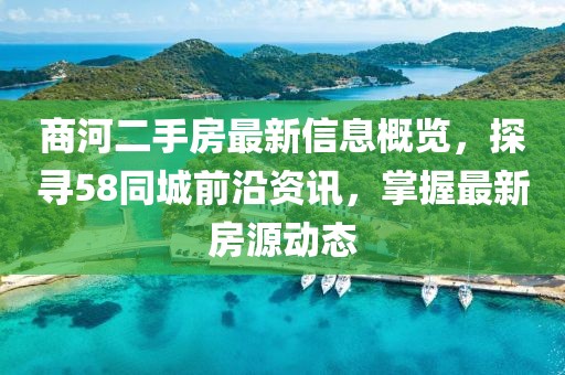 商河二手房最新信息概覽，探尋58同城前沿資訊，掌握最新房源動(dòng)態(tài)