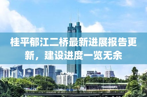 桂平郁江二橋最新進(jìn)展報(bào)告更新，建設(shè)進(jìn)度一覽無余