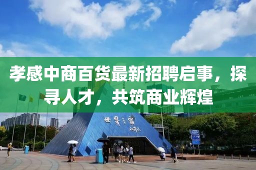 孝感中商百貨最新招聘啟事，探尋人才，共筑商業(yè)輝煌