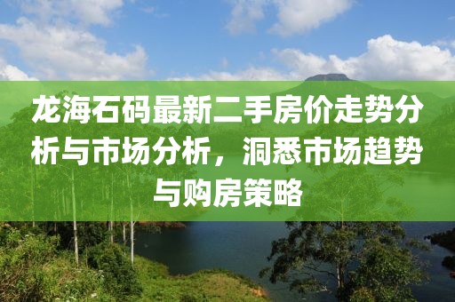 龍海石碼最新二手房價走勢分析與市場分析，洞悉市場趨勢與購房策略