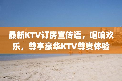 最新KTV訂房宣傳語(yǔ)，唱響歡樂，尊享豪華KTV尊貴體驗(yàn)