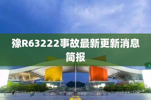 豫R63222事故最新更新消息簡報