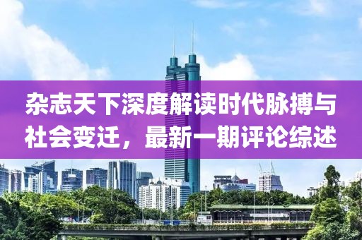 雜志天下深度解讀時代脈搏與社會變遷，最新一期評論綜述