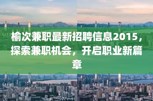 榆次兼職最新招聘信息2015，探索兼職機會，開啟職業(yè)新篇章